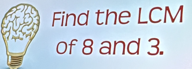 Find the LCM
of 8 and 3.