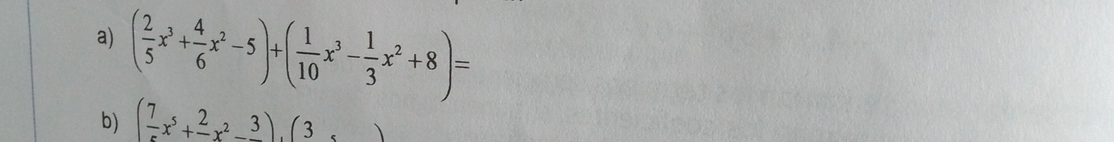 ( 2/5 x^3+ 4/6 x^2-5)+( 1/10 x^3- 1/3 x^2+8)=
b) (frac 7x^5+frac 2x^2-frac 3), (3,)