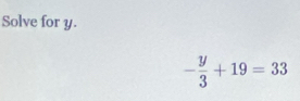 Solve for y.
- y/3 +19=33