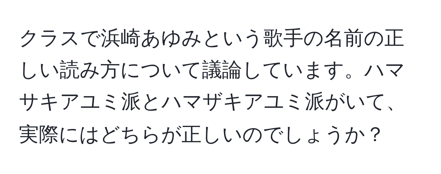 クラスで浜崎あゆみという歌手の名前の正しい読み方について議論しています。ハマサキアユミ派とハマザキアユミ派がいて、実際にはどちらが正しいのでしょうか？