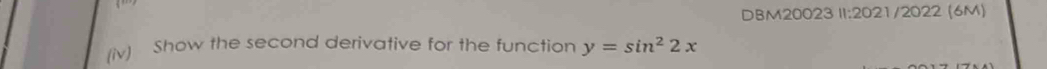 DBM20023 II:2021/2022 (6M) 
(iv) Show the second derivative for the function y=sin^22x