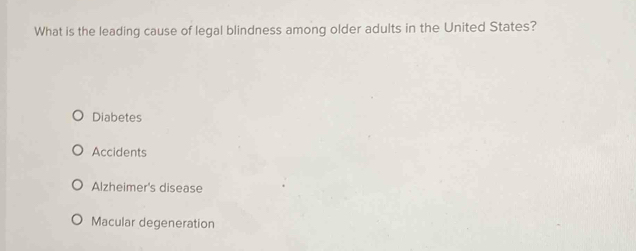 What is the leading cause of legal blindness among older adults in the United States?
Diabetes
Accidents
Alzheimer's disease
Macular degeneration