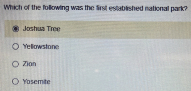 Which of the following was the first established national park?
Joshua Tree
Yellowstone
Zion
Yosemite