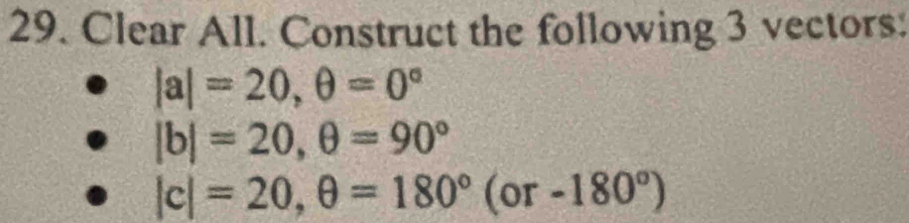 Clear All. Construct the following 3 vectors:
|a|=20, θ =0°
|b|=20, θ =90°
|c|=20, θ =180°(or-180°)