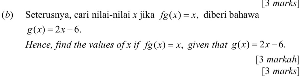 Seterusnya, cari nilai-nilai x jika fg(x)=x , diberi bahawa
g(x)=2x-6. 
Hence, find the values of x if fg(x)=x , given that g(x)=2x-6. 
[3 markah] 
[3 marks]