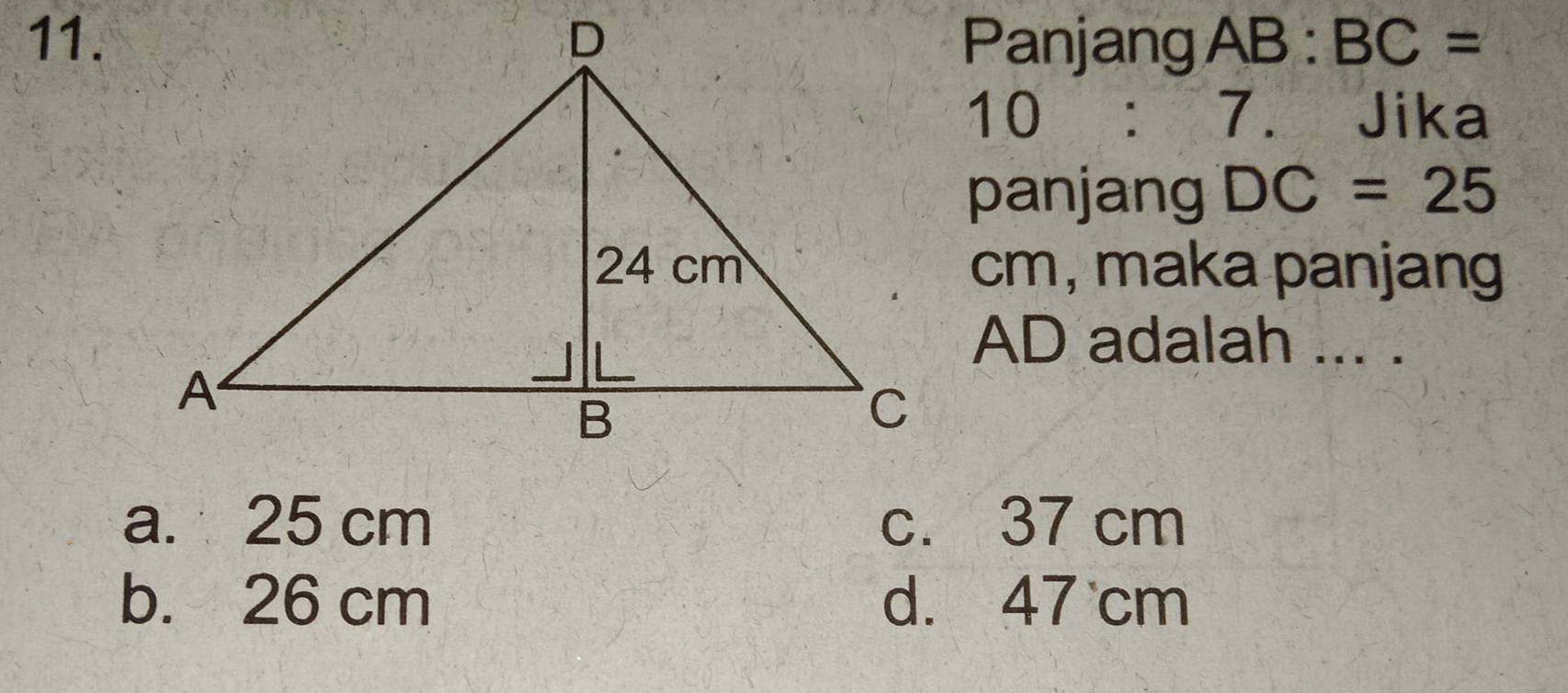 Panjang AB:BC=
10:7 7. Jika
panjang DC=25
cm, maka panjang
AD adalah ... .
a. 25 cm c. 37 cm
b. 26 cm d. 47 cm