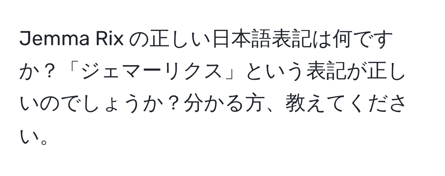 Jemma Rix の正しい日本語表記は何ですか？「ジェマーリクス」という表記が正しいのでしょうか？分かる方、教えてください。