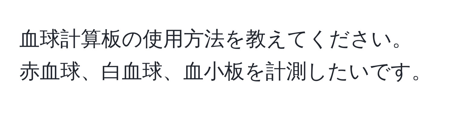 血球計算板の使用方法を教えてください。赤血球、白血球、血小板を計測したいです。