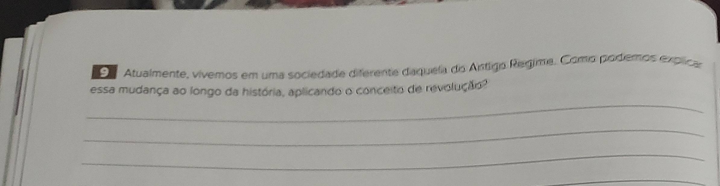 Atualmente, vívemos em uma sociedade diferente daquela do Antigo Regime. Como podemos explicar 
_ 
essa mudança ao longo da história, aplicando o conceito de revolução 
_ 
_ 
_