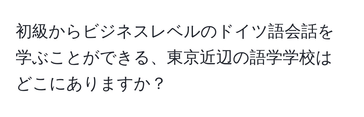 初級からビジネスレベルのドイツ語会話を学ぶことができる、東京近辺の語学学校はどこにありますか？