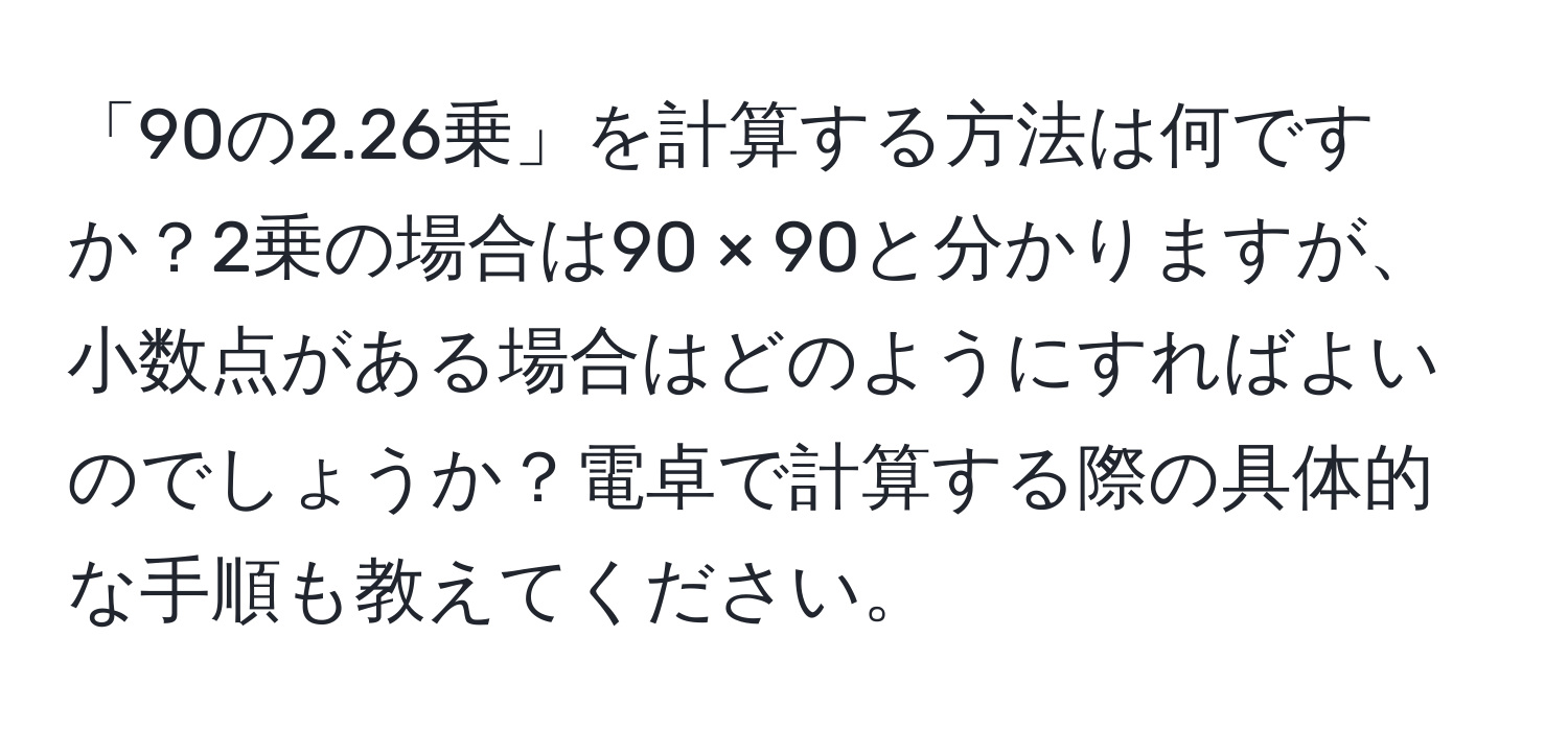 「90の2.26乗」を計算する方法は何ですか？2乗の場合は90 × 90と分かりますが、小数点がある場合はどのようにすればよいのでしょうか？電卓で計算する際の具体的な手順も教えてください。