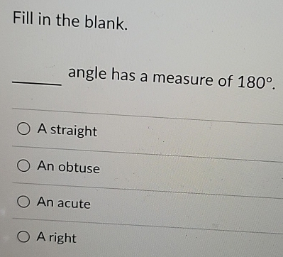 Fill in the blank.
_angle has a measure of 180°.
A straight
An obtuse
An acute
A right