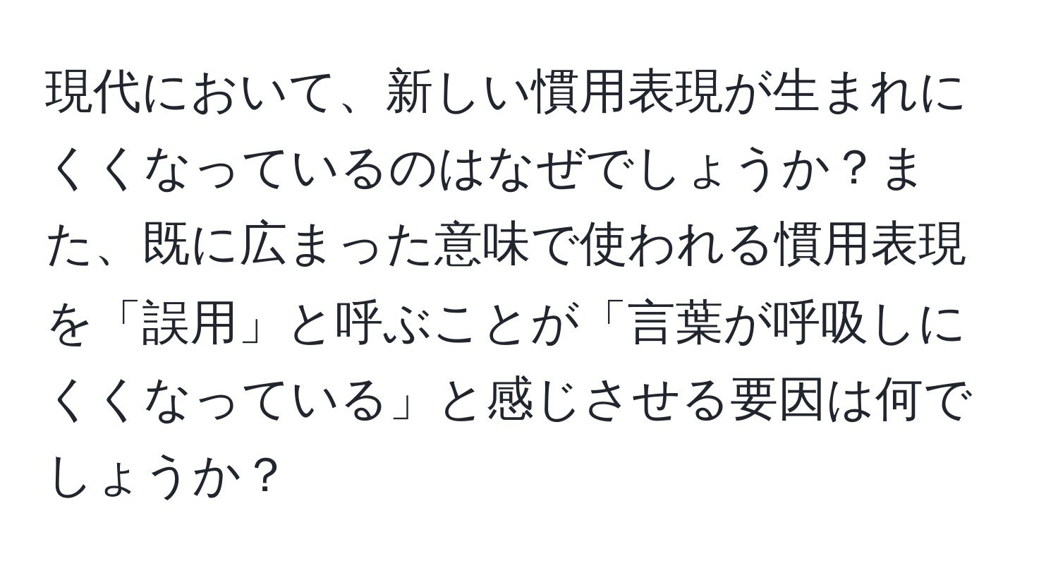 現代において、新しい慣用表現が生まれにくくなっているのはなぜでしょうか？また、既に広まった意味で使われる慣用表現を「誤用」と呼ぶことが「言葉が呼吸しにくくなっている」と感じさせる要因は何でしょうか？