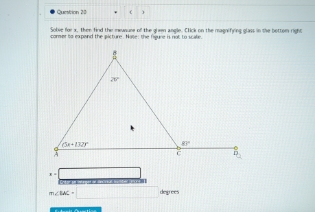 ( )
Solve for x, then find the measure of the given angle. Click on the magnifying glass in the bottom right
corner to expand the picture. Note: the figure is not to scale.
x=
^-3□ 
Enter an inleger or decimal numiter (mors.]
m∠ BAC=□ degrees