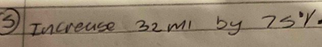 ⑤Increase 32ml by 7s.