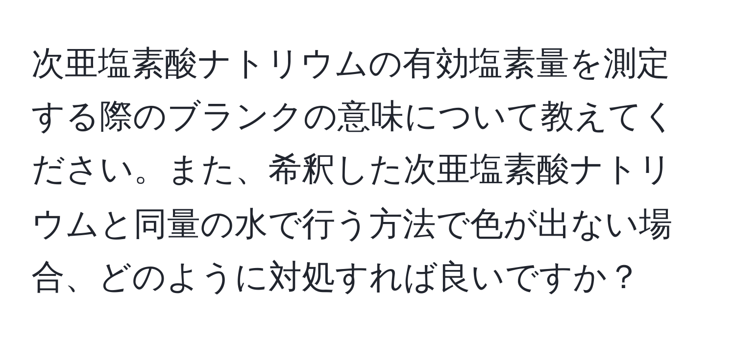 次亜塩素酸ナトリウムの有効塩素量を測定する際のブランクの意味について教えてください。また、希釈した次亜塩素酸ナトリウムと同量の水で行う方法で色が出ない場合、どのように対処すれば良いですか？