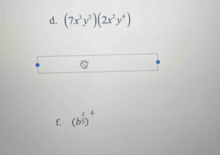 (7x^3y^2)(2x^2y^4)
□ (-3,4)
□  
f. (b^(frac 2)5)^4