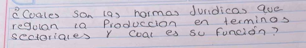 CCoales son (a) hormas Jundicas ave 
regulan ca Produccion en terminos 
sectoriales Coal es su Funcion?