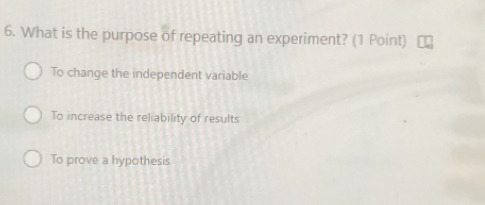 What is the purpose of repeating an experiment? (1 Point)
To change the independent variable
To increase the reliability of results
To prove a hypothesis