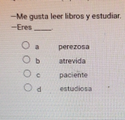 —Me gusta leer libros y estudiar.
-Eres_
B perezosa
b atrevida
C paciente
d estudiosa