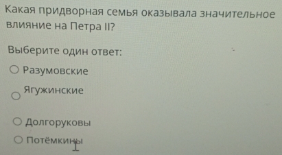 Какая лридворная семья оказывала значительное
влияние на Петра Ⅱ?
Βыберите один ответ:
Разумовские
Ягужинские
Долгоруковы
Потëмкиhыi