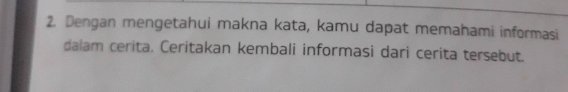 Dengan mengetahui makna kata, kamu dapat memahami informasi 
dalam cerita. Ceritakan kembali informasi dari cerita tersebut.