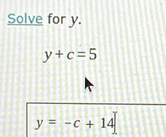 Solve for y.
y+c=5
y=-c+14