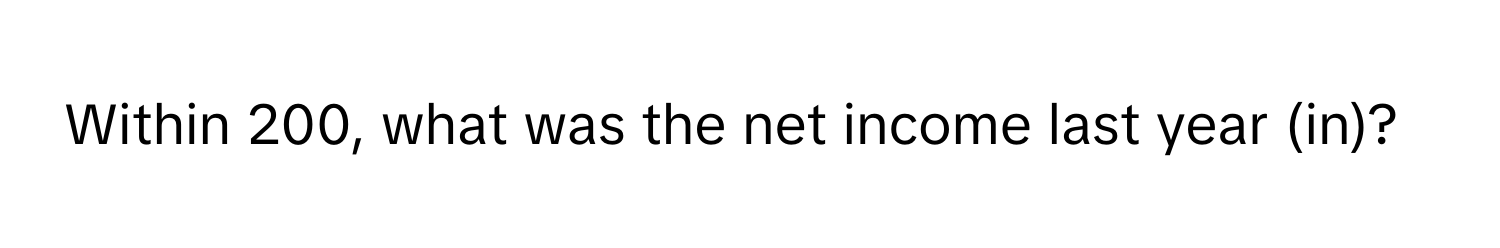 Within 200, what was the net income last year (in)?