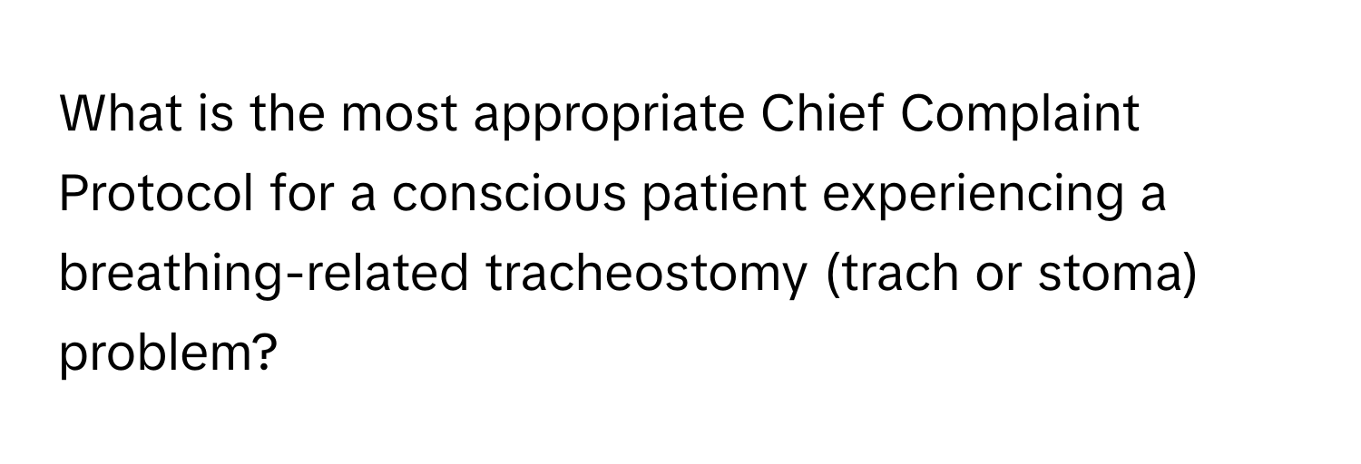 What is the most appropriate Chief Complaint Protocol for a conscious patient experiencing a breathing-related tracheostomy (trach or stoma) problem?