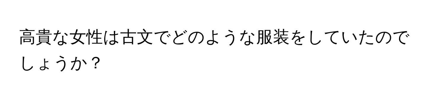 高貴な女性は古文でどのような服装をしていたのでしょうか？