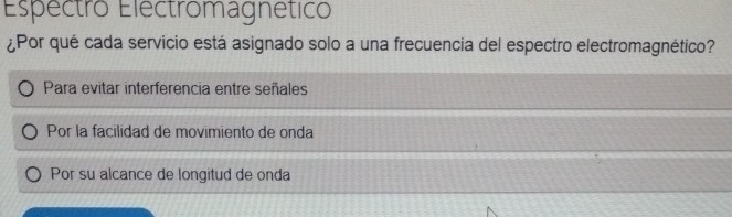 Espectro Electromagnético
¿Por qué cada servicio está asignado solo a una frecuencia del espectro electromagnético?
Para evitar interferencia entre señales
Por la facilidad de movimiento de onda
Por su alcance de longitud de onda