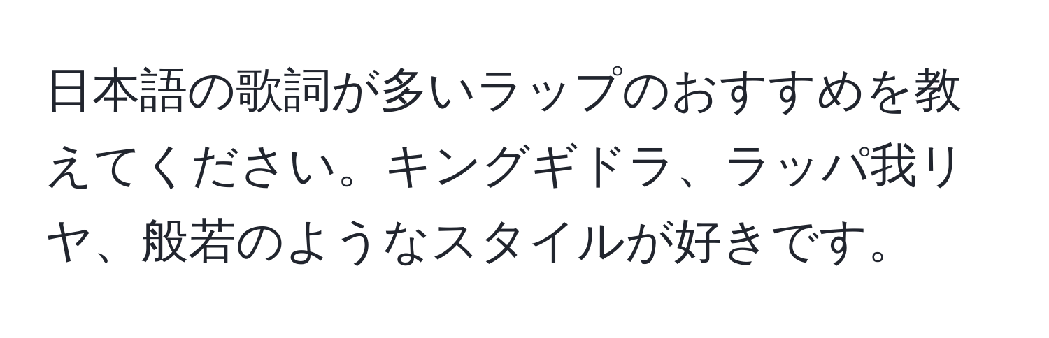 日本語の歌詞が多いラップのおすすめを教えてください。キングギドラ、ラッパ我リヤ、般若のようなスタイルが好きです。