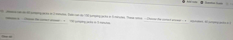 Add note Question Guide 
eeca can de 60 jumping-jacks in 2 minutes. Dale can do 150 jumping jacks in 5 minutes. These ratios - Choose the correct answer- ← equivalent. 60 jumping-jacks in 2
matune is. - Choose the comect amower - 150 jumping jacks in 5 minutes. 
Cmn 1