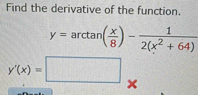 Find the derivative of the function.
y=arctan ( x/8 )- 1/2(x^2+64) 
y'(x)=□ x