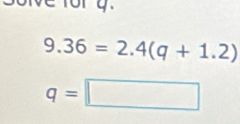 ve for y
9.36=2.4(q+1.2)
q=□