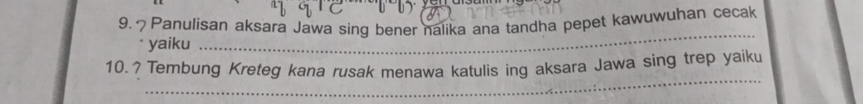 ？Panulisan aksara Jawa sing bener nalika ana tandha pepet kawuwuhan cecak 
yaiku 
_ 
_ 
10.? Tembung Kreteg kana rusak menawa katulis ing aksara Jawa sing trep yaiku