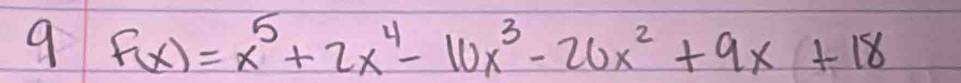 9 F(x)=x^5+2x^4-10x^3-20x^2+9x+18