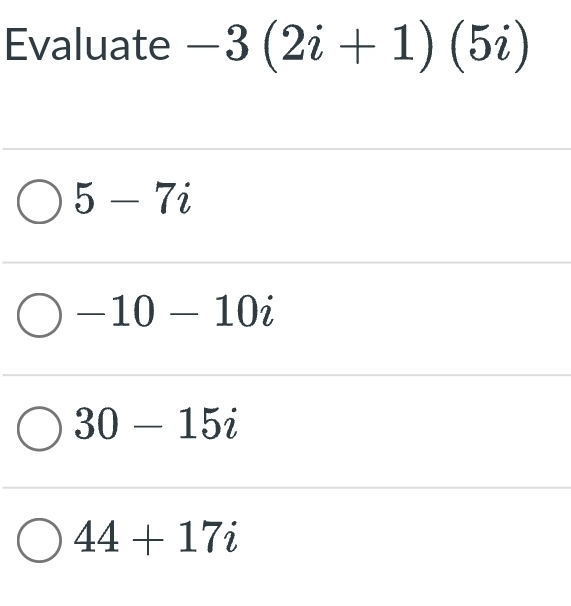 Evaluate -3(2i+1)(5i)
5-7i
-10-10i
30-15i
44+17i