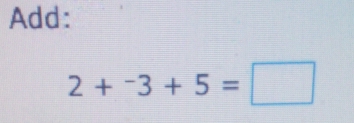 Add:
2+^-3+5=□