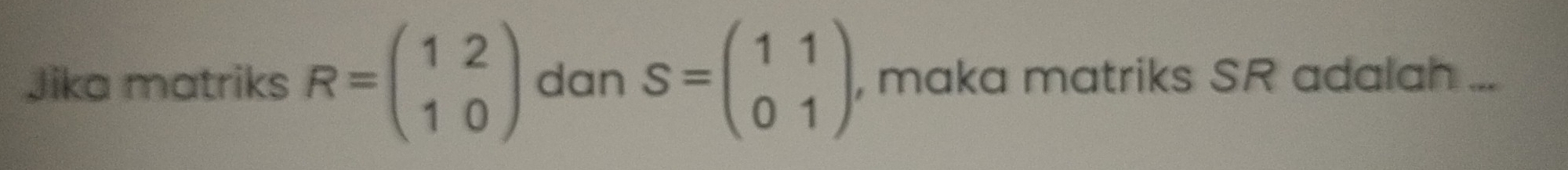 Jika matriks R=beginpmatrix 1&2 1&0endpmatrix dan S=beginpmatrix 1&1 0&1endpmatrix , maka matriks SR adalah ...