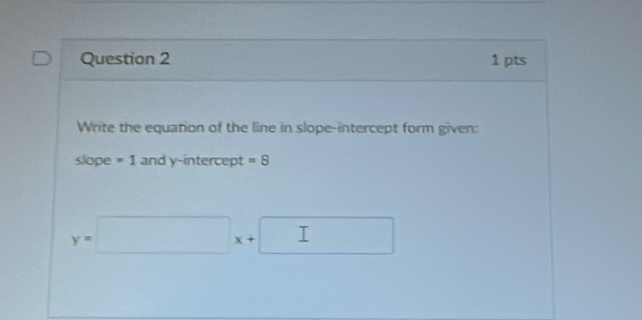 Write the equation of the line in slope-intercept form given: 
slope =1 and y-intercept =8
y=□ x+ I □ 