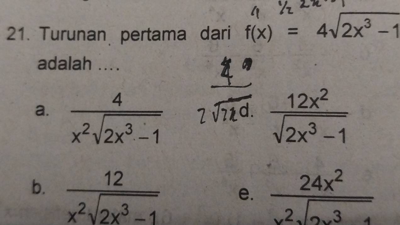 Turunan pertama dari f(x)=4sqrt(2x^3-1)
adalah ....
a.  4/x^2sqrt(2x^3-1) 
 12x^2/sqrt(2x^3-1) 
b.  12/x^2sqrt(2x^3-1) 
e. frac 24x^2x^2sqrt(2x^34sqrt 4)