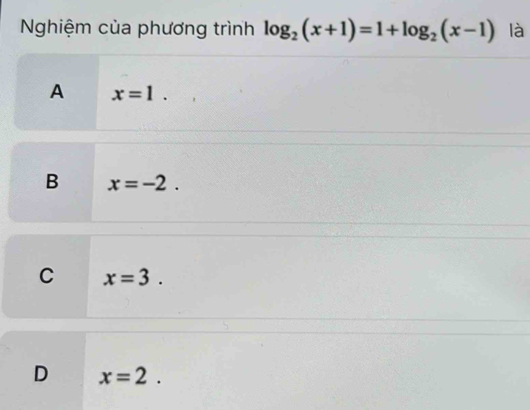 Nghiệm của phương trình log _2(x+1)=1+log _2(x-1) là
A x=1.
B x=-2.
C x=3.
D x=2.