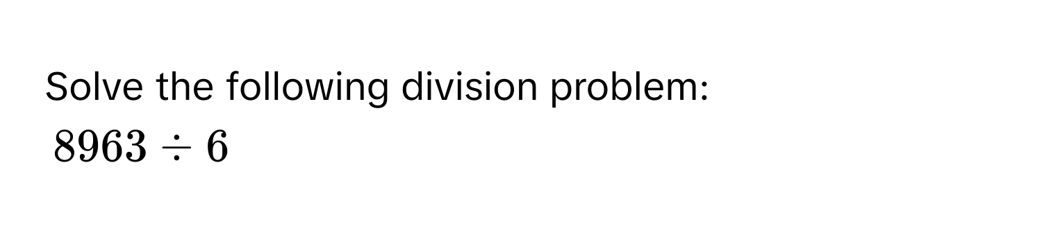 Solve the following division problem:
8963 / 6