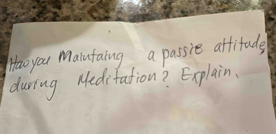 Hw you Maintaing, a passie attitude 
during Meditation? Explain.