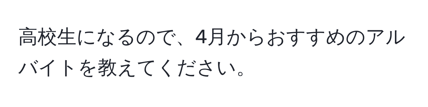 高校生になるので、4月からおすすめのアルバイトを教えてください。