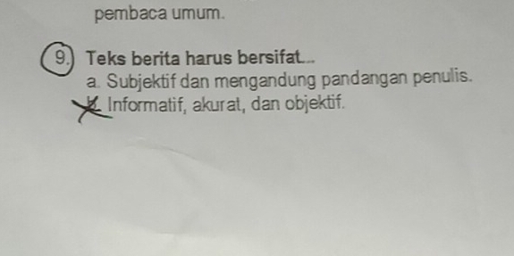 pembaca umum.
9.) Teks berita harus bersifat...
a. Subjektif dan mengandung pandangan penulis.
b Informatif, akurat, dan objektif.