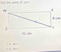 ind the area of anz .
A) 18cm^2
B) 36cm^3