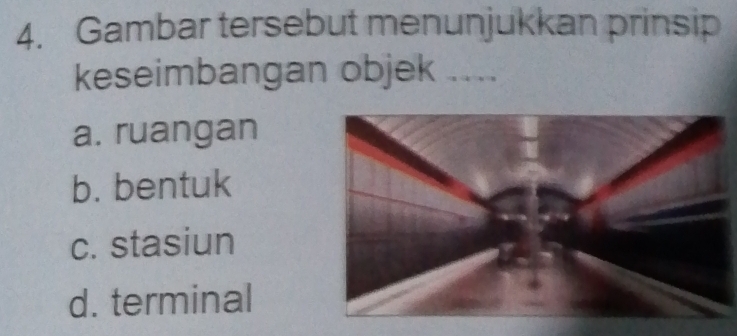 Gambar tersebut menunjukkan prinsip
keseimbangan objek ....
a. ruangan
b. bentuk
c. stasiun
d. terminal