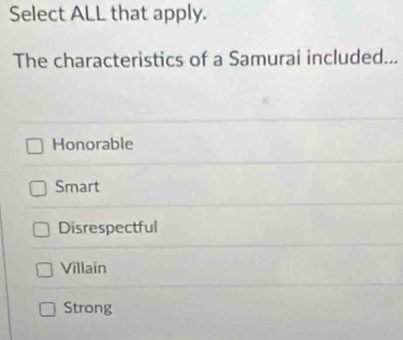 Select ALL that apply.
The characteristics of a Samurai included...
Honorable
Smart
Disrespectful
Villain
Strong